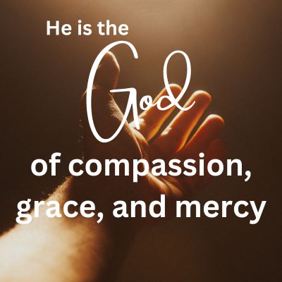 He is the God of compassion, grace, and mercy